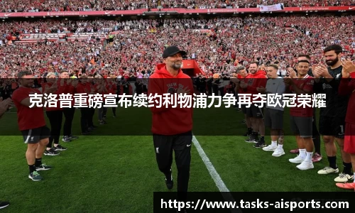 克洛普重磅宣布续约利物浦力争再夺欧冠荣耀