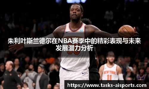 朱利叶斯兰德尔在NBA赛季中的精彩表现与未来发展潜力分析