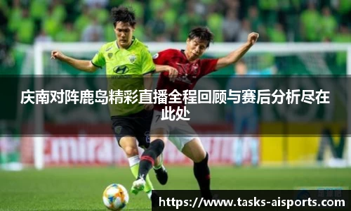 庆南对阵鹿岛精彩直播全程回顾与赛后分析尽在此处